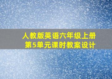 人教版英语六年级上册第5单元课时教案设计