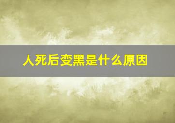 人死后变黑是什么原因