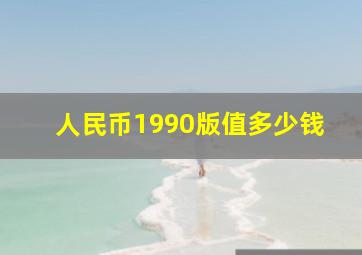 人民币1990版值多少钱