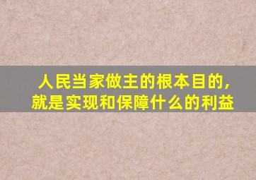 人民当家做主的根本目的,就是实现和保障什么的利益