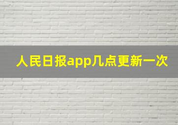 人民日报app几点更新一次