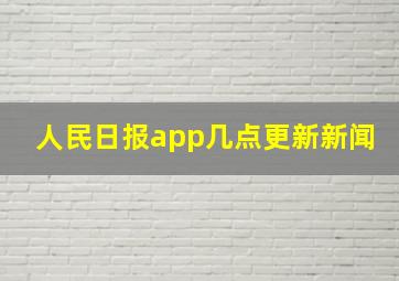 人民日报app几点更新新闻