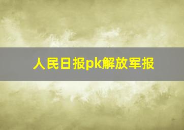 人民日报pk解放军报