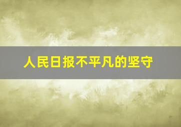 人民日报不平凡的坚守