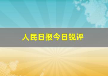 人民日报今日锐评