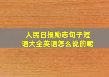 人民日报励志句子短语大全英语怎么说的呢