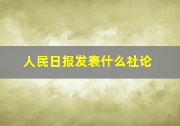 人民日报发表什么社论