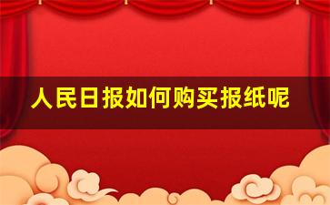 人民日报如何购买报纸呢