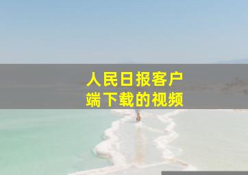 人民日报客户端下载的视频