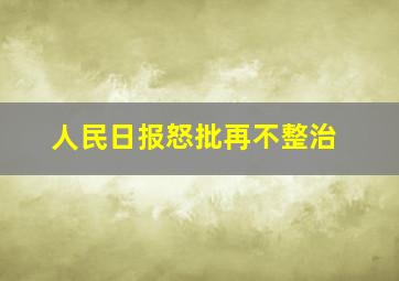 人民日报怒批再不整治