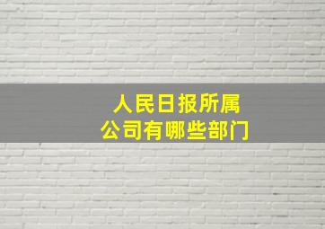 人民日报所属公司有哪些部门