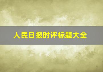 人民日报时评标题大全