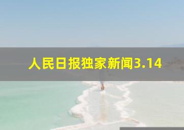 人民日报独家新闻3.14