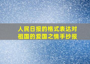 人民日报的格式表达对祖国的爱国之情手抄报