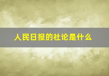 人民日报的社论是什么