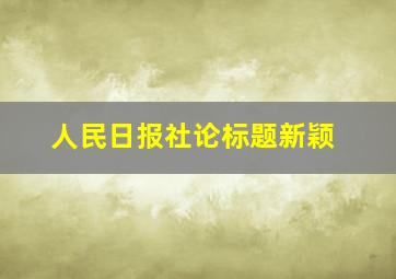 人民日报社论标题新颖