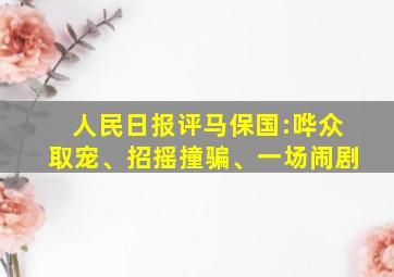 人民日报评马保国:哗众取宠、招摇撞骗、一场闹剧