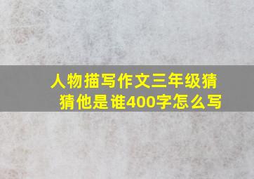 人物描写作文三年级猜猜他是谁400字怎么写