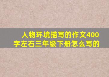 人物环境描写的作文400字左右三年级下册怎么写的