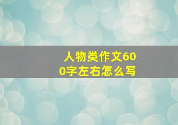 人物类作文600字左右怎么写