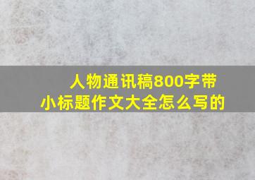 人物通讯稿800字带小标题作文大全怎么写的