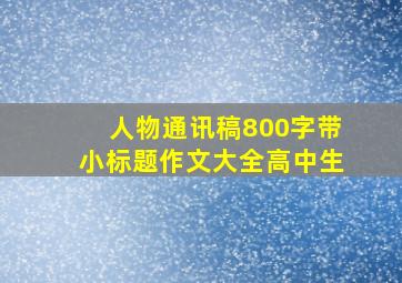 人物通讯稿800字带小标题作文大全高中生