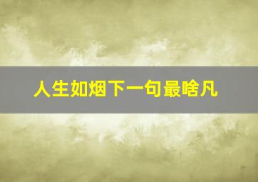 人生如烟下一句最啥凡