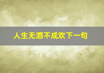 人生无酒不成欢下一句