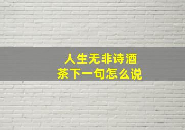 人生无非诗酒茶下一句怎么说