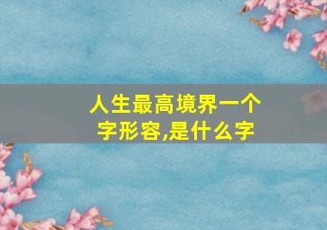 人生最高境界一个字形容,是什么字