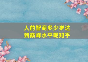 人的智商多少岁达到巅峰水平呢知乎