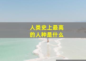 人类史上最高的人种是什么