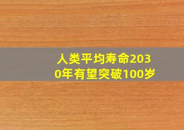 人类平均寿命2030年有望突破100岁