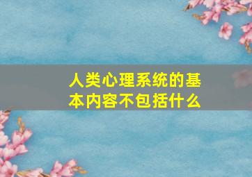 人类心理系统的基本内容不包括什么