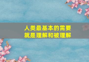 人类最基本的需要就是理解和被理解