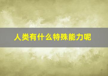 人类有什么特殊能力呢