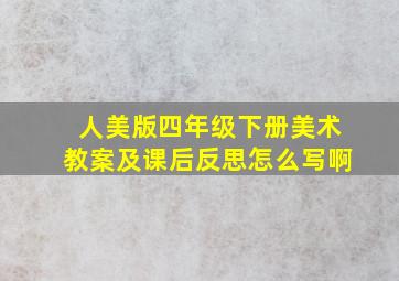 人美版四年级下册美术教案及课后反思怎么写啊