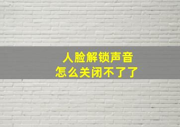 人脸解锁声音怎么关闭不了了