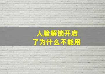 人脸解锁开启了为什么不能用