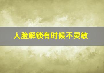 人脸解锁有时候不灵敏