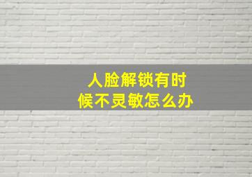 人脸解锁有时候不灵敏怎么办