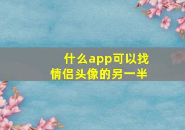 什么app可以找情侣头像的另一半