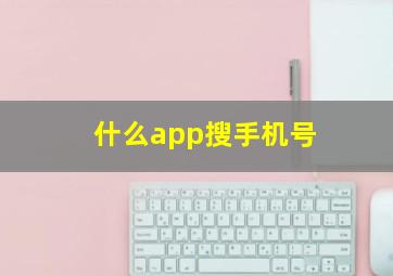 什么app搜手机号