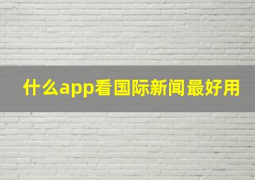 什么app看国际新闻最好用