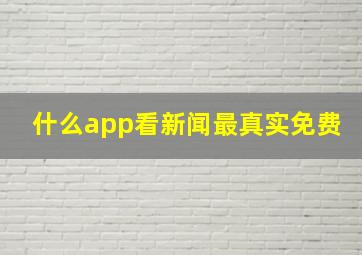 什么app看新闻最真实免费