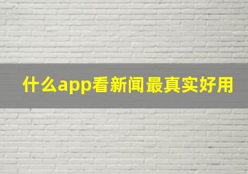 什么app看新闻最真实好用