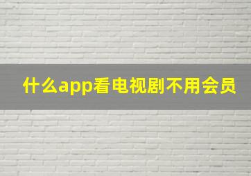 什么app看电视剧不用会员