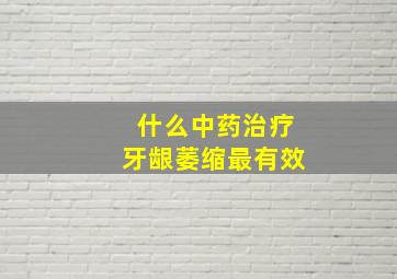 什么中药治疗牙龈萎缩最有效