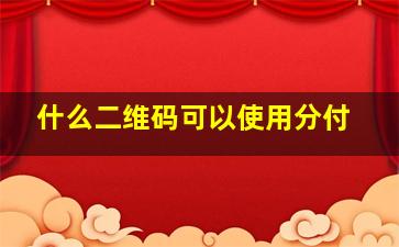 什么二维码可以使用分付