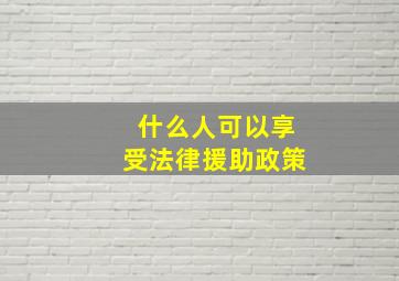 什么人可以享受法律援助政策